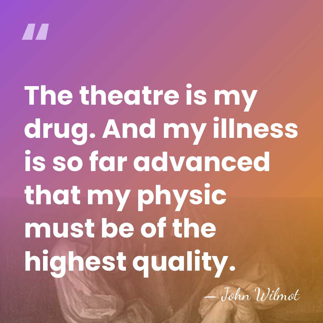 The theatre is my drug. And my illness is so far advanced&hellip; - John Wilmot