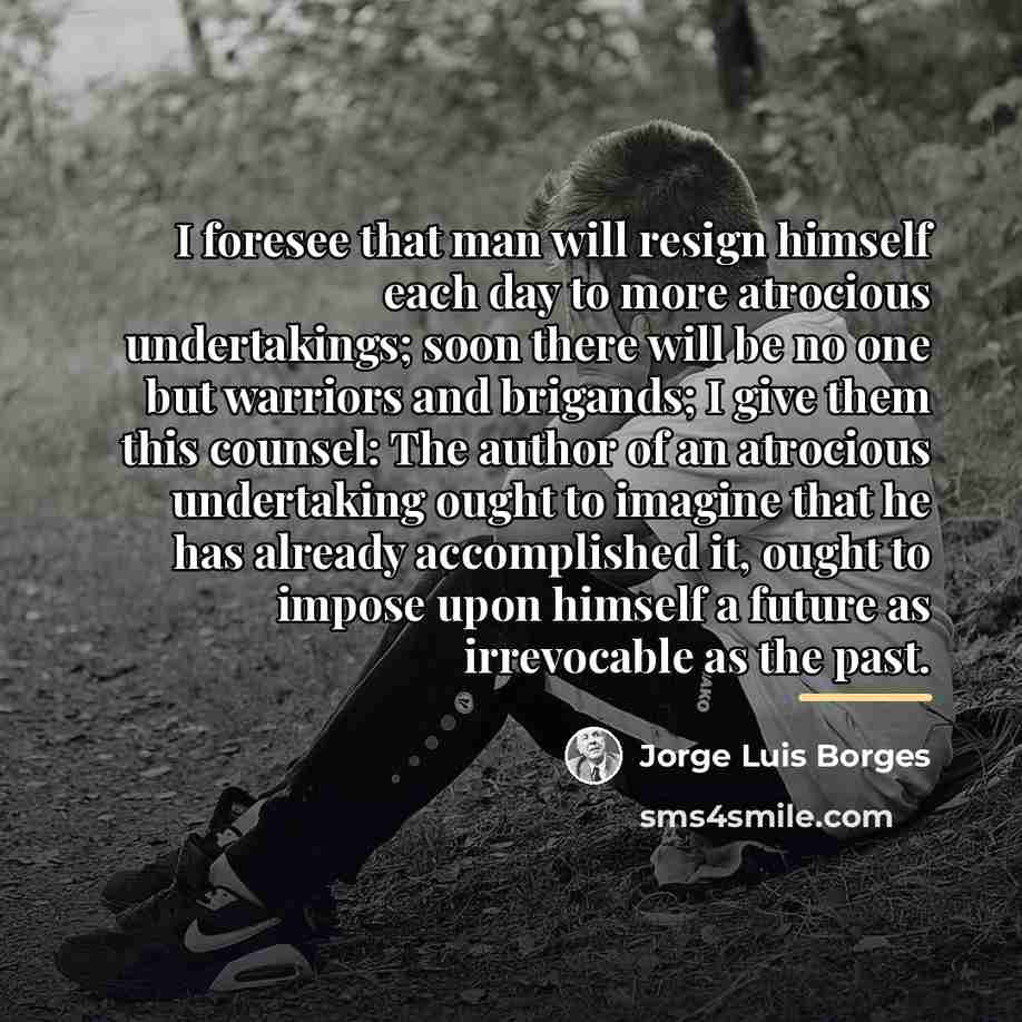 “I foresee that man will resign himself each day to…” quote by Jorge Luis Borges