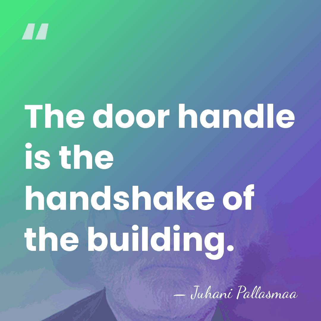 The door handle is the handshake of the building. - Juhani Pallasmaa