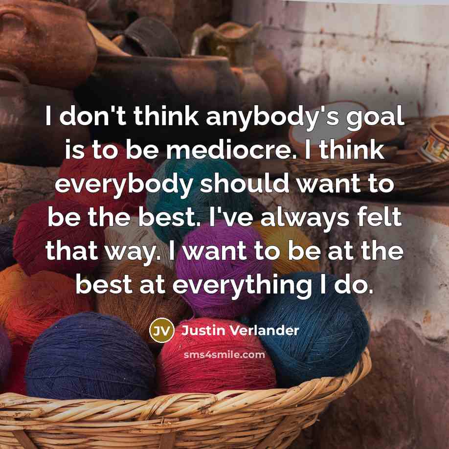 “I don't think anybody's goal is to be mediocre. I…” quote by Justin Verlander
