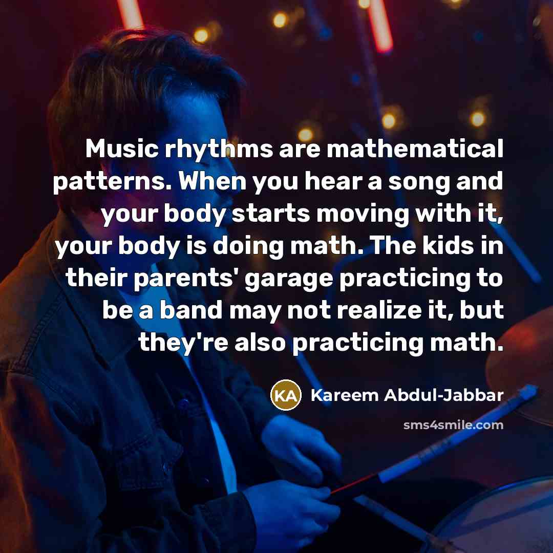 “Music rhythms are mathematical patterns. When you hear a song…” quote by Kareem Abdul-Jabbar