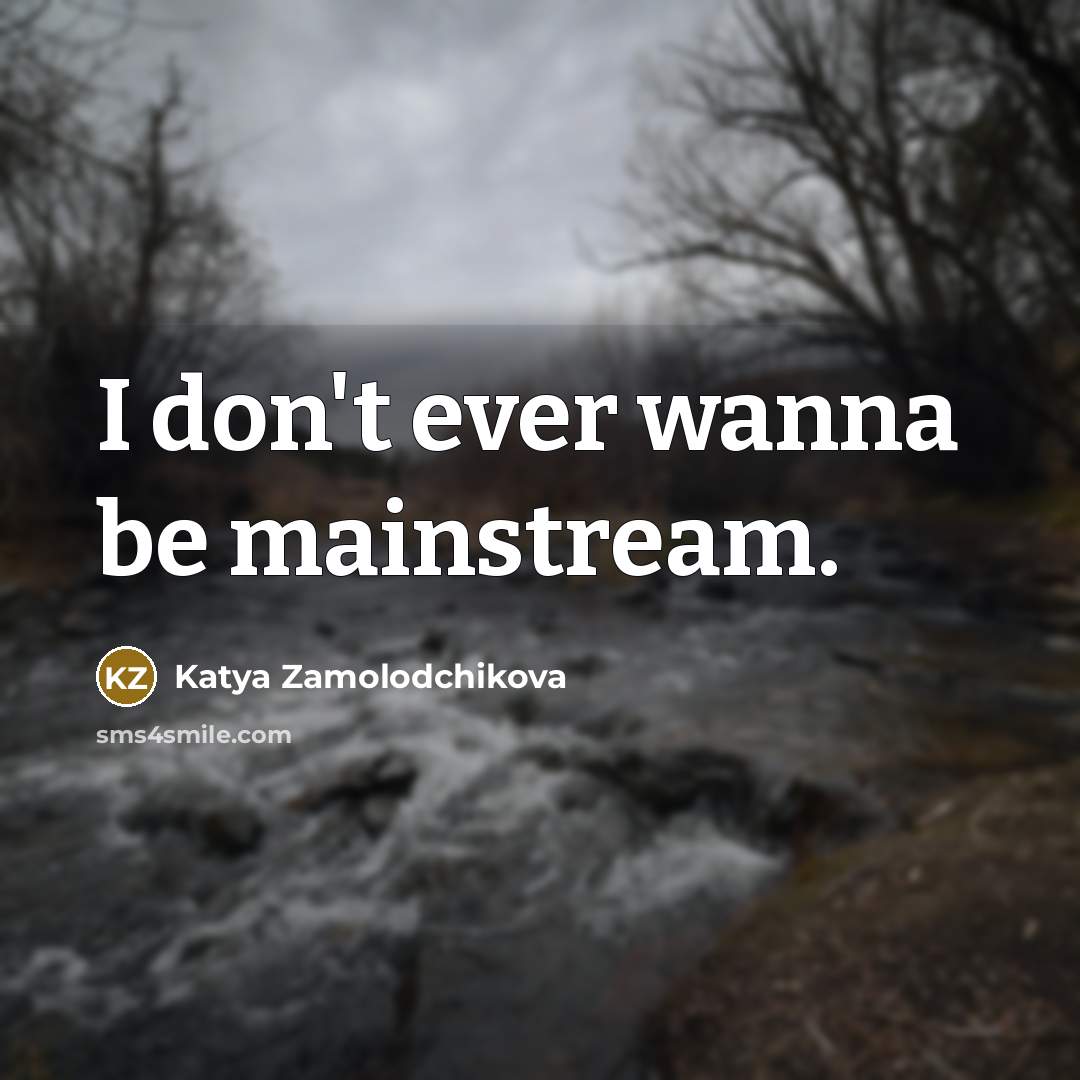 “I don't ever wanna be mainstream.…” quote by Katya Zamolodchikova