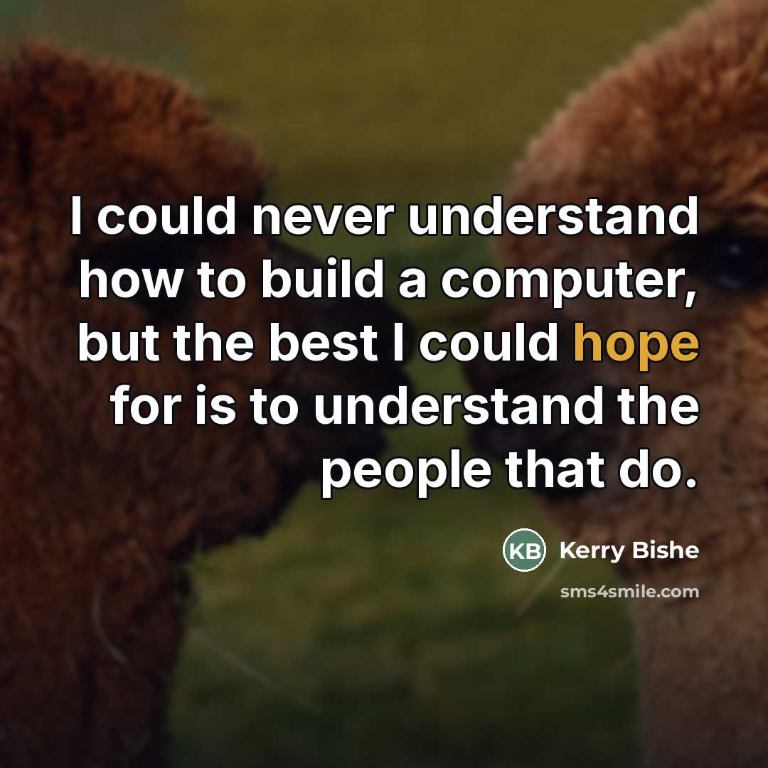 “I could never understand how to build a computer, but…” quote by Kerry Bishe