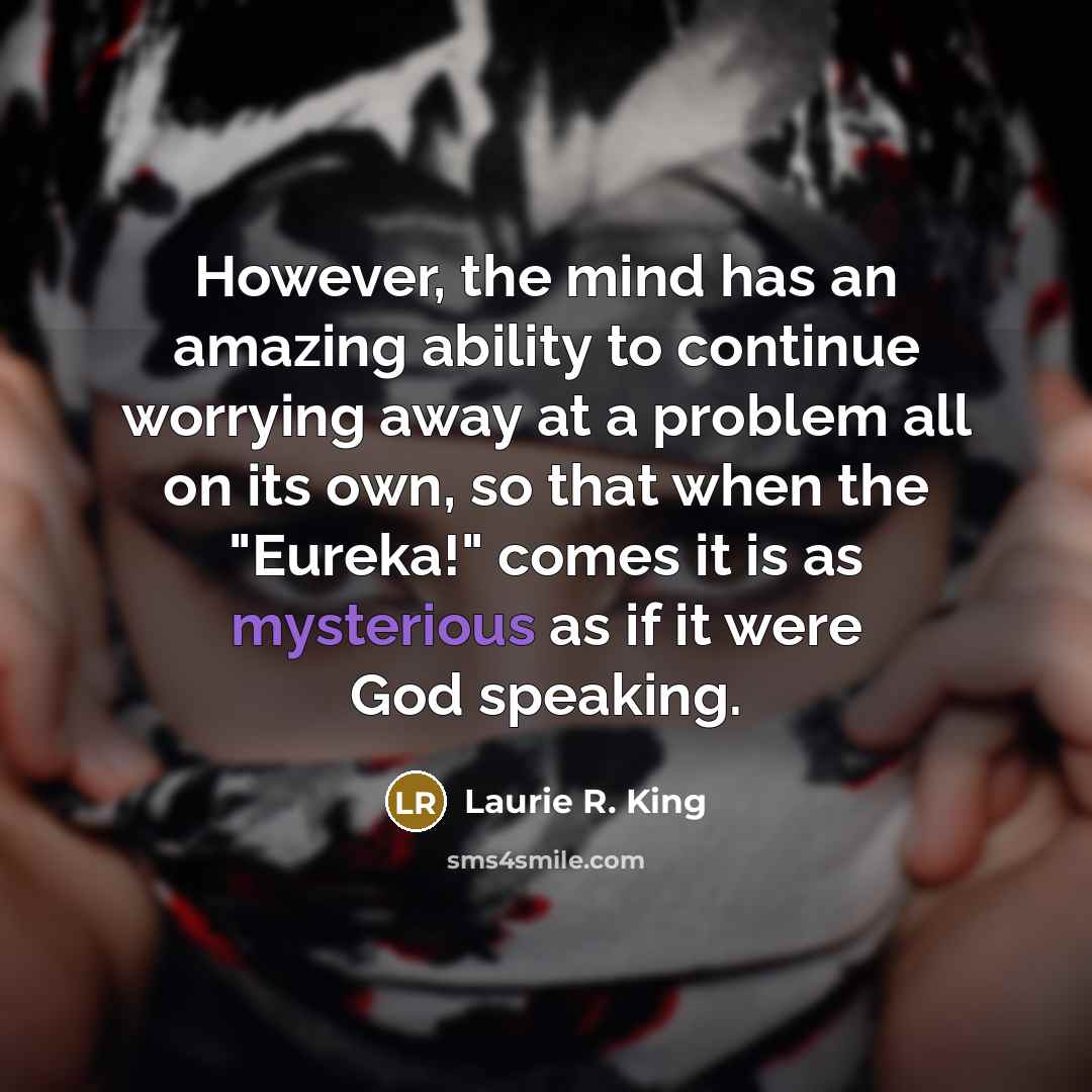 “However, the mind has an amazing ability to continue worrying…” quote by Laurie R. King