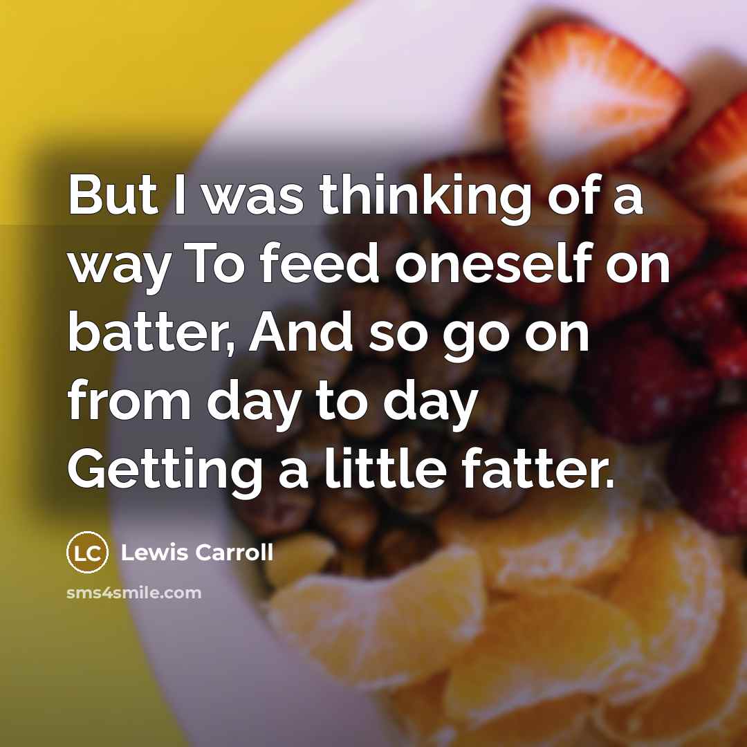 “But I was thinking of a way To feed oneself…” quote by Lewis Carroll