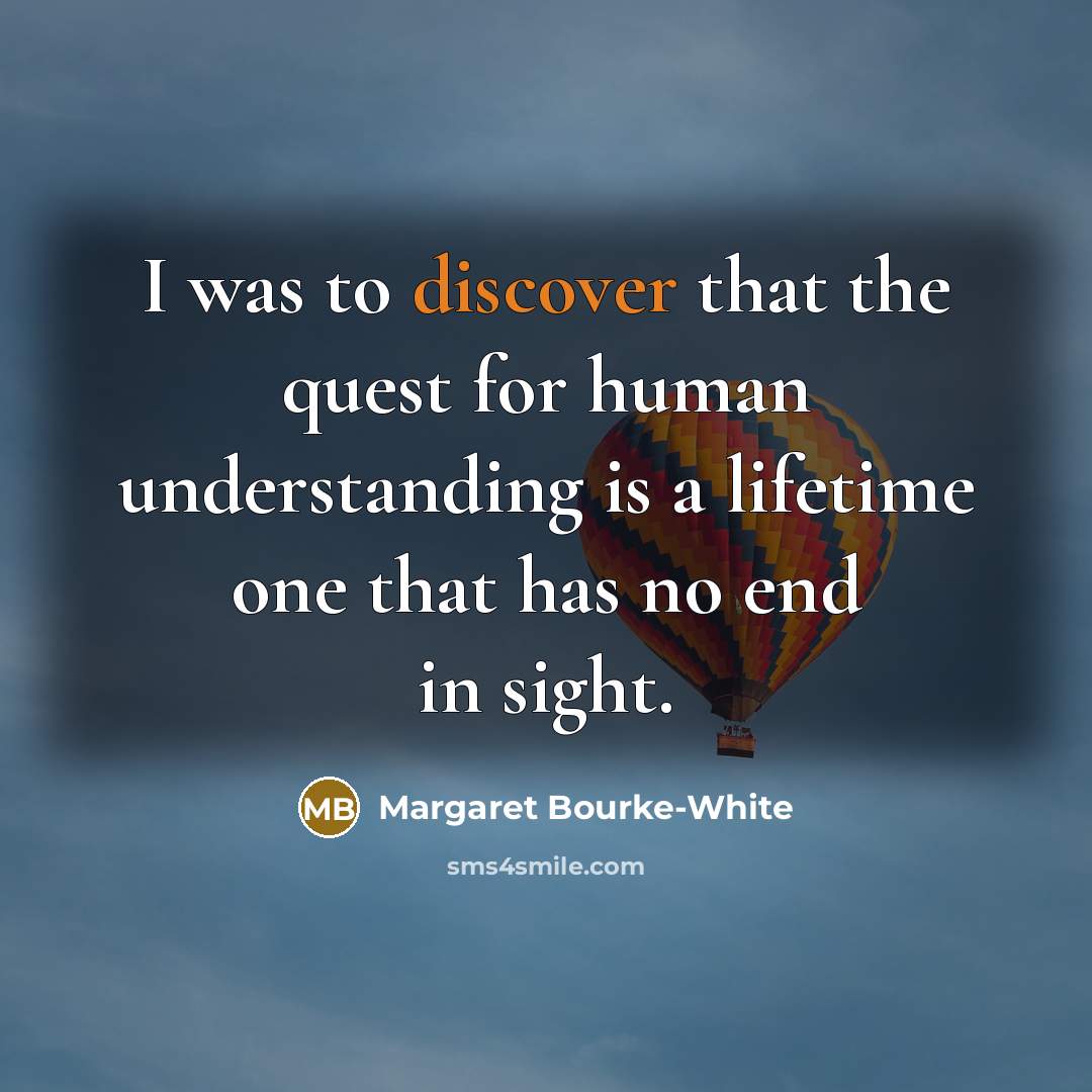 “I was to discover that the quest for human understanding…” quote by Margaret Bourke-White
