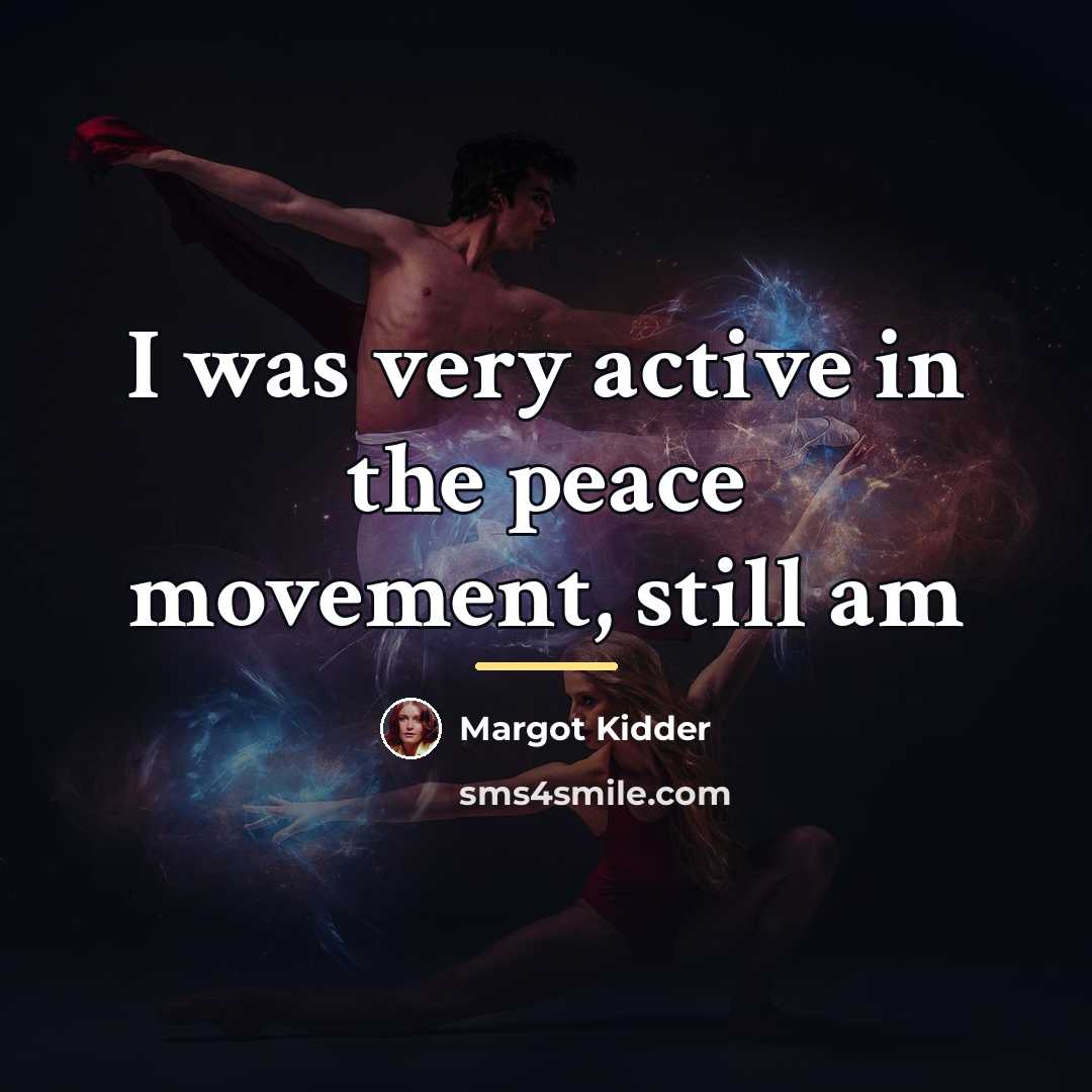 “I was very active in the peace movement, still am…” quote by Margot Kidder