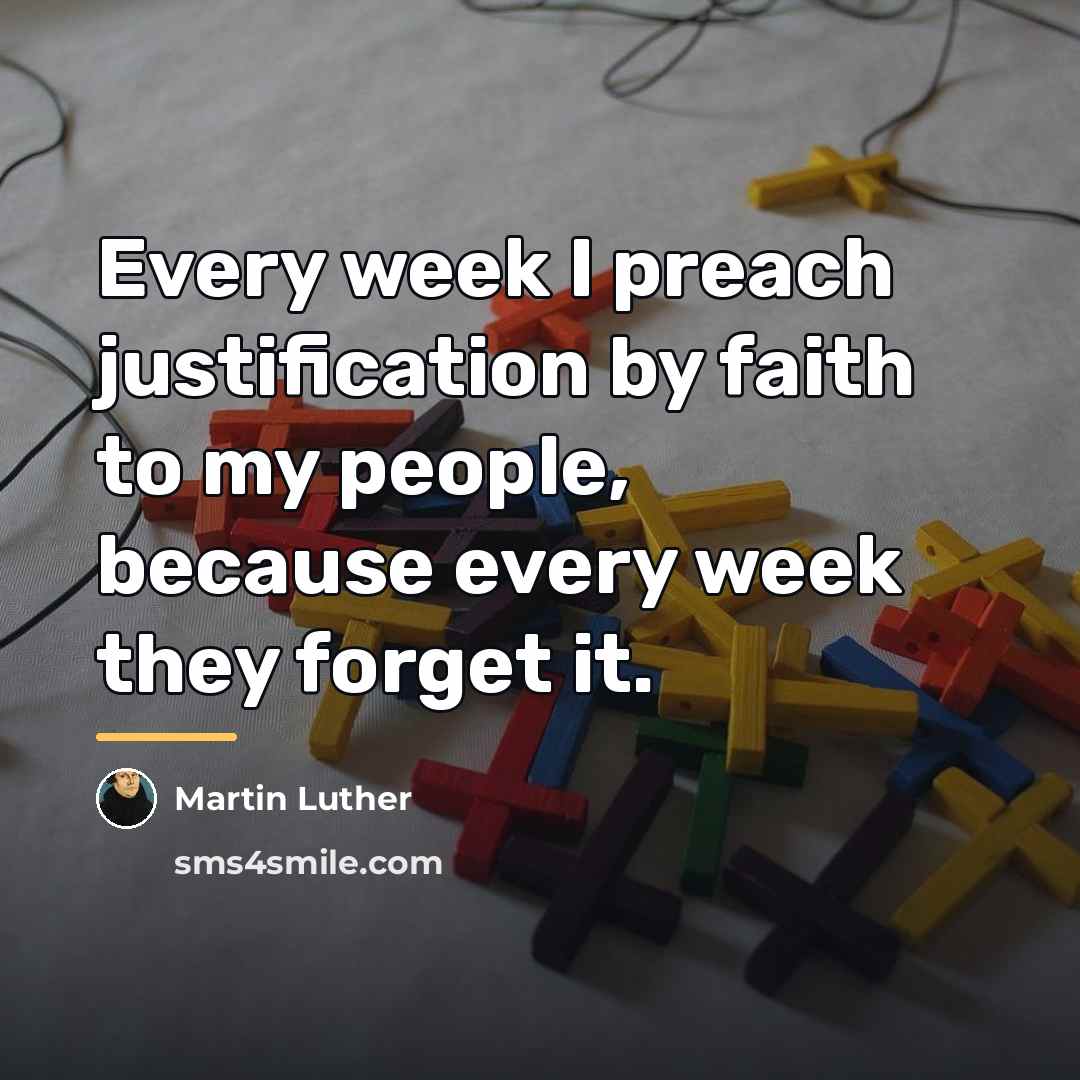 “Every week I preach justification by faith to my people,…” quote by Martin Luther