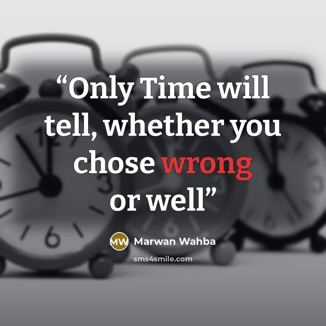 “Only Time will tell, whether you chose wrong or well” quote by Marwan Wahba