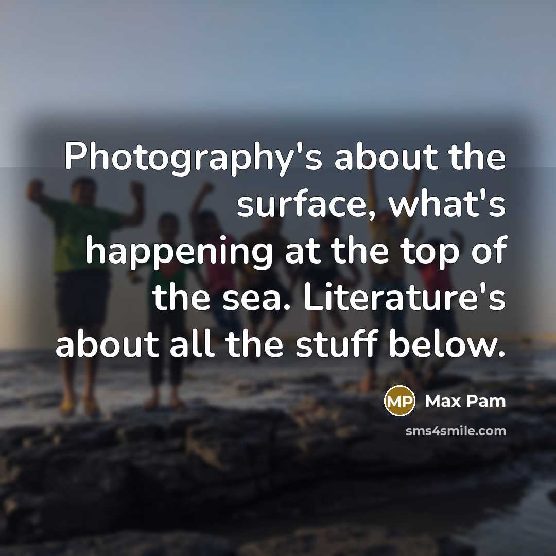 “Photography's about the surface, what's happening at the top of…” quote by Max Pam
