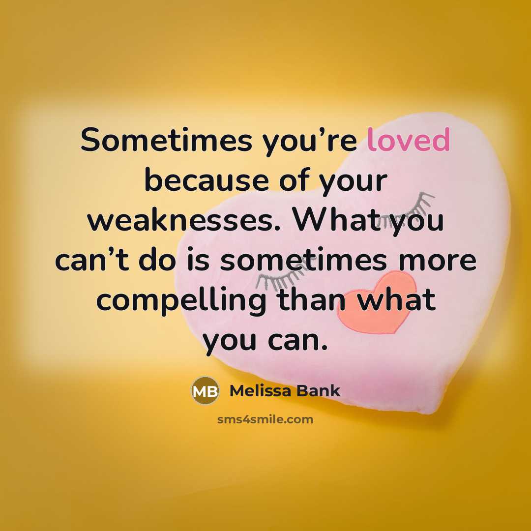 “Sometimes you’re loved because of your weaknesses. What you can’t…” quote by Melissa Bank