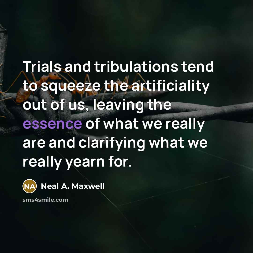 “Trials and tribulations tend to squeeze the artificiality out of…” quote by Neal A. Maxwell