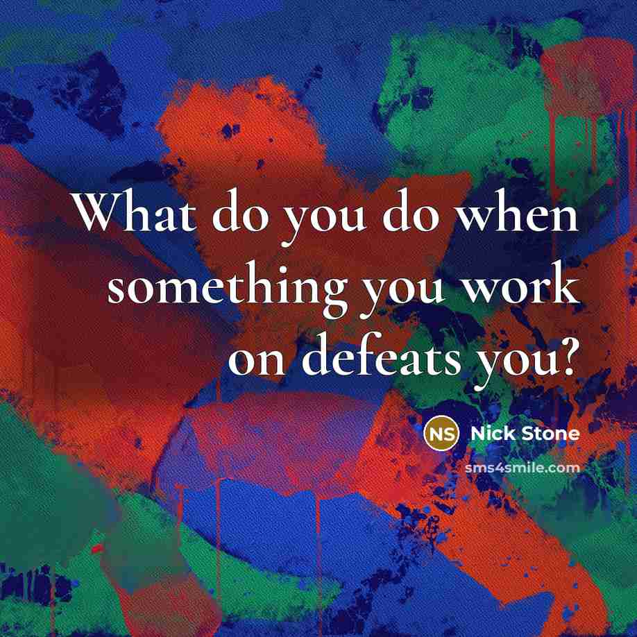 “What do you do when something you work on defeats…” quote by Nick Stone