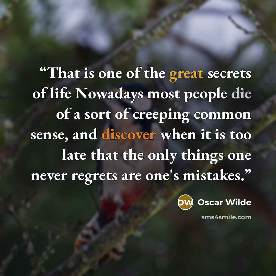 “That is one of the great secrets of life Nowadays most people die of a sort of creeping common sense, and discover when it is too late that the only things one never regrets are one's mistakes.” quote by Oscar Wilde