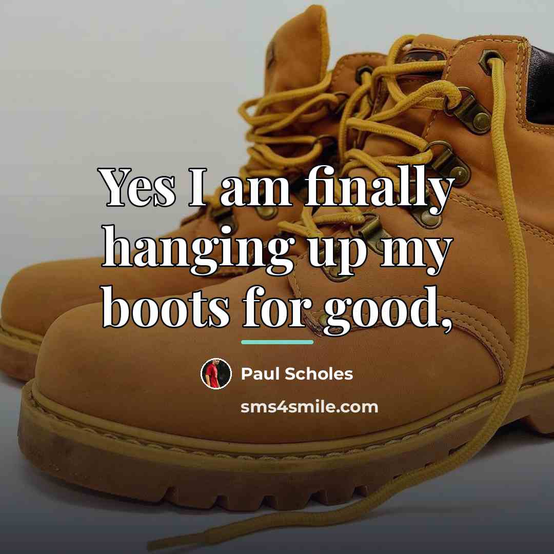 “Yes I am finally hanging up my boots for good,…” quote by Paul Scholes
