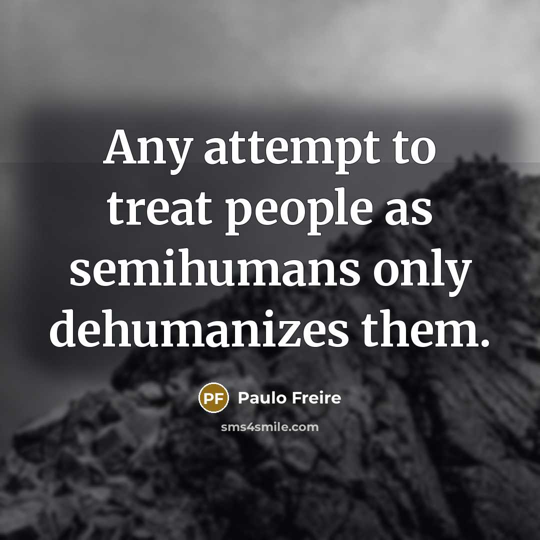 “Any attempt to treat people as semihumans only dehumanizes them.…” quote by Paulo Freire