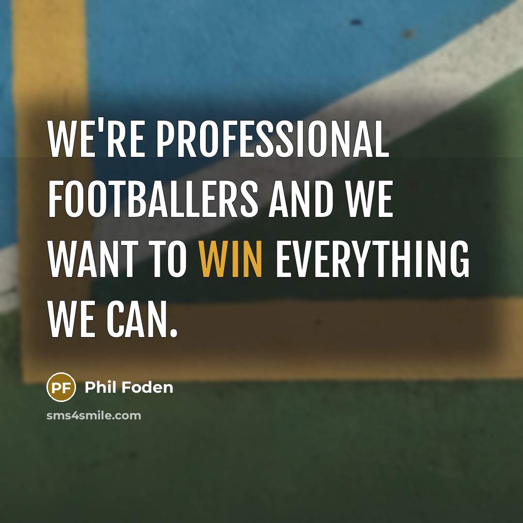 “We're professional footballers and we want to win everything we…” quote by Phil Foden