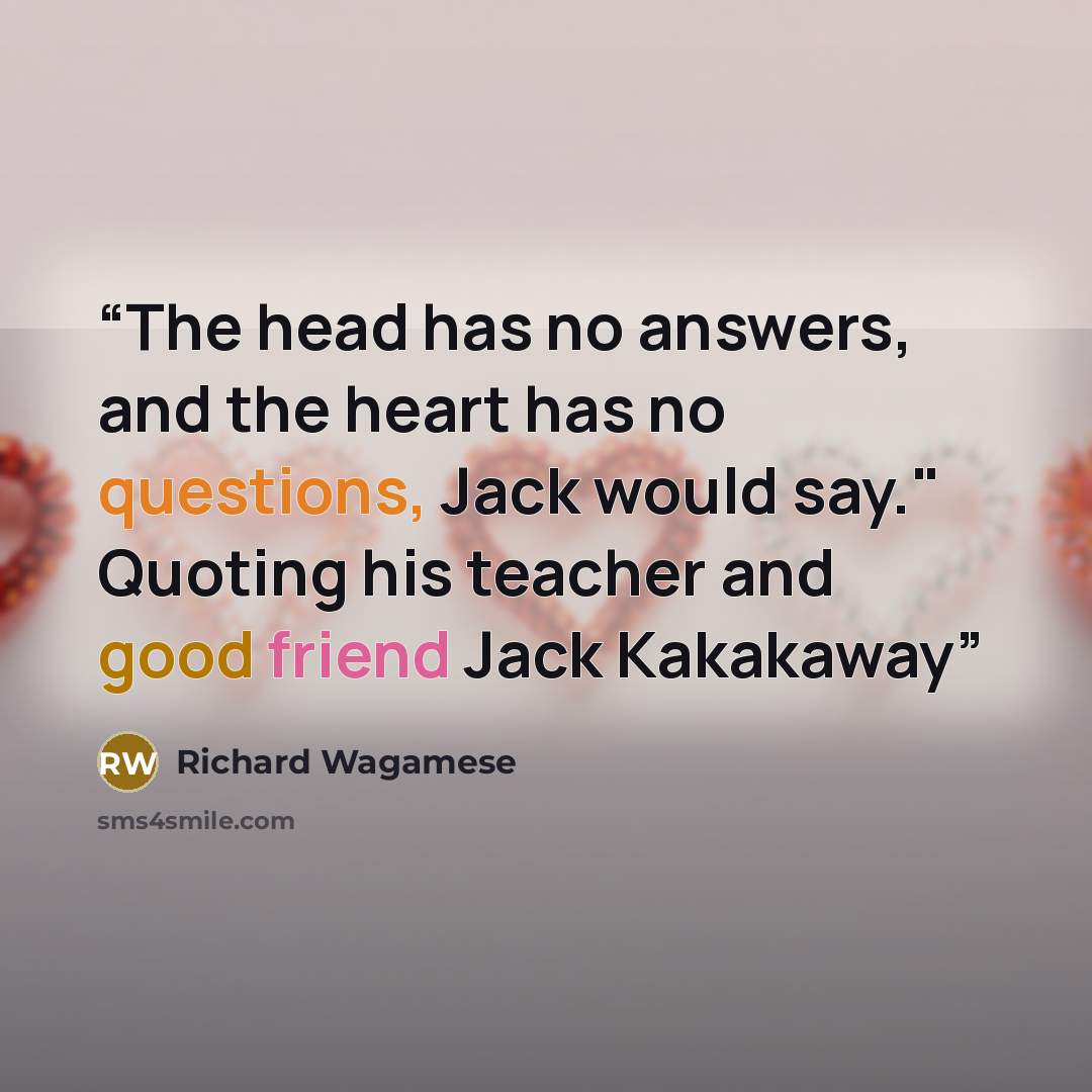 “The head has no answers, and the heart has no questions, Jack would say." Quoting his teacher and good friend Jack Kakakaway” quote by Richard Wagamese