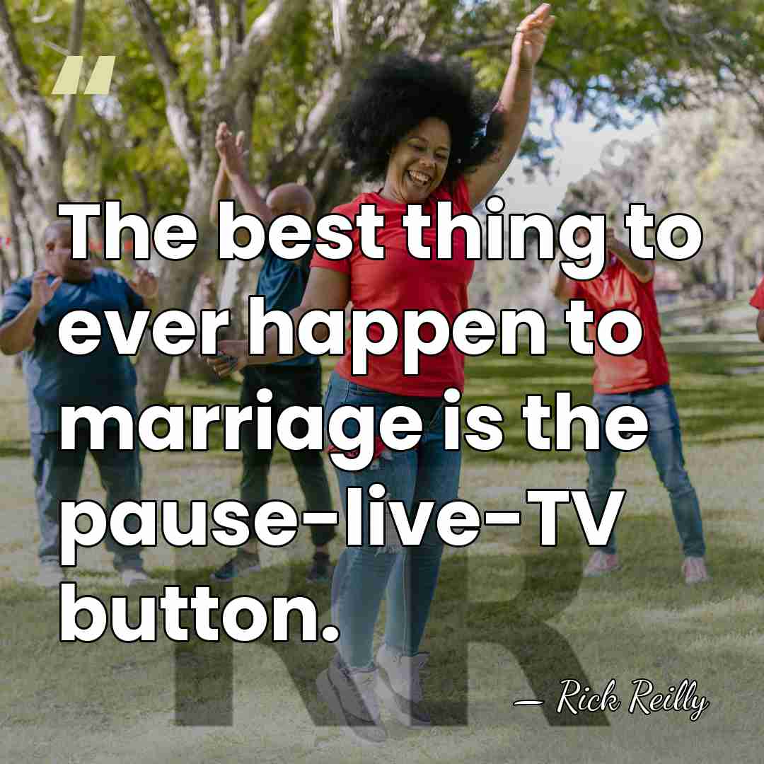 The best thing to ever happen to marriage is the pause-live-TV button. - Rick Reilly