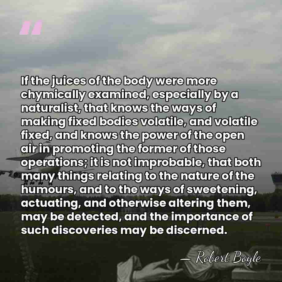 If the juices of the body were more chymically examined, especially by&hellip; - Robert Boyle