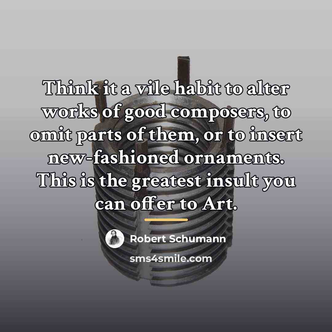 “Think it a vile habit to alter works of good…” quote by Robert Schumann