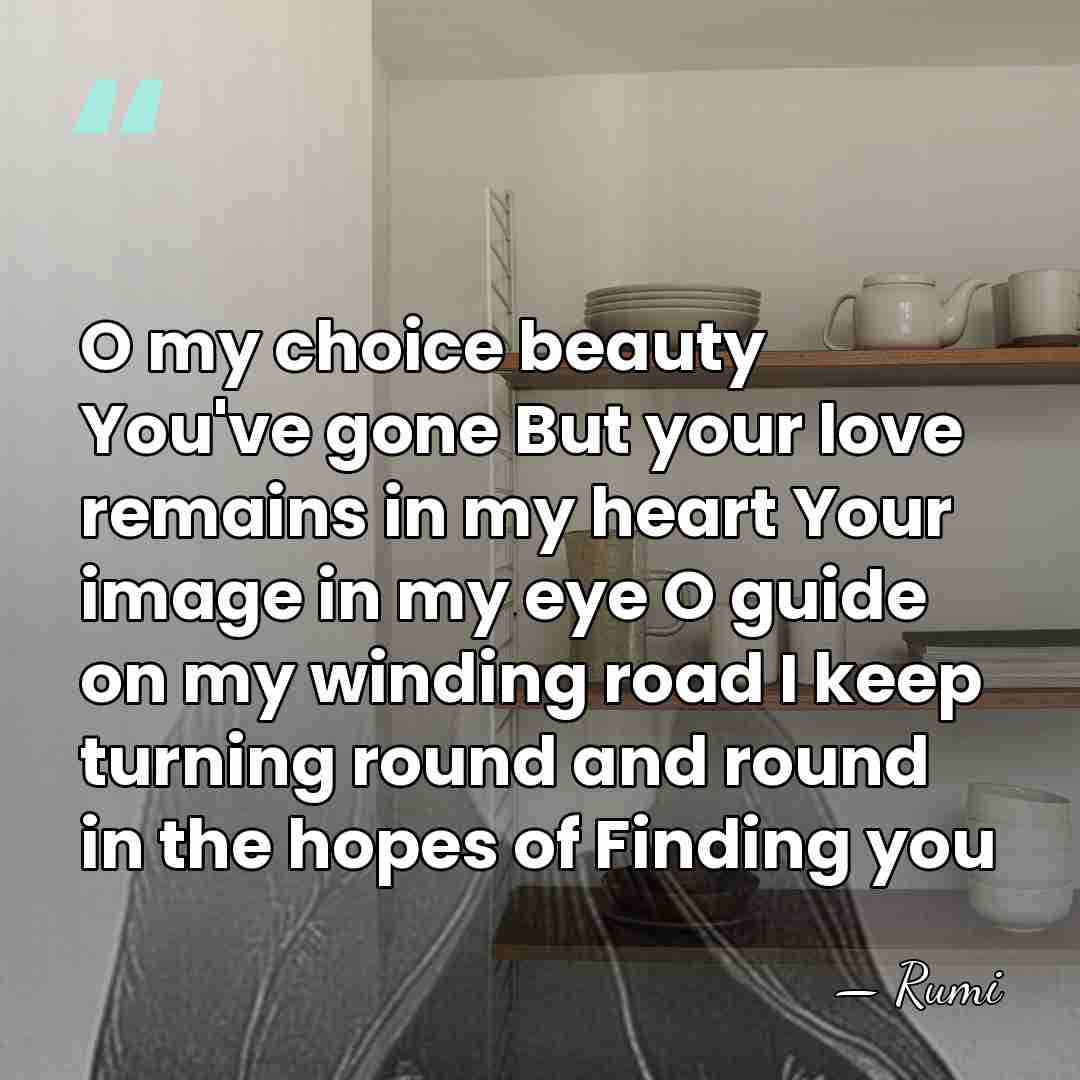 O my choice beauty You've gone But your love remains in my&hellip; - Rumi