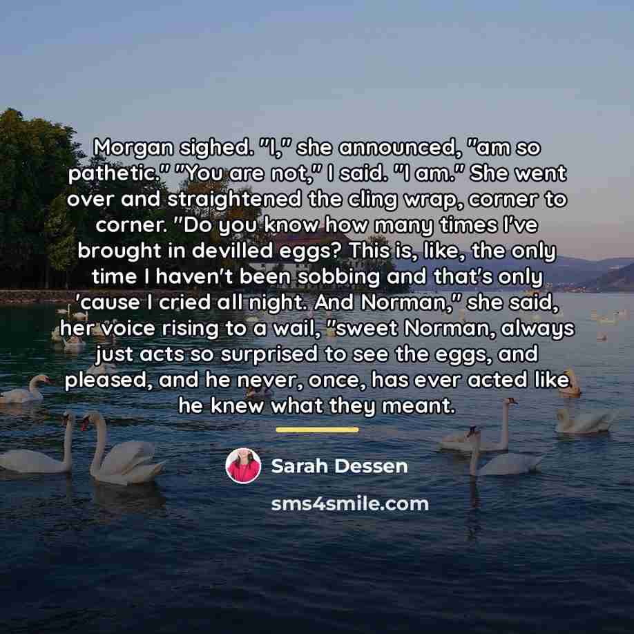 “Morgan sighed. "I," she announced, "am so pathetic." "You are…” quote by Sarah Dessen