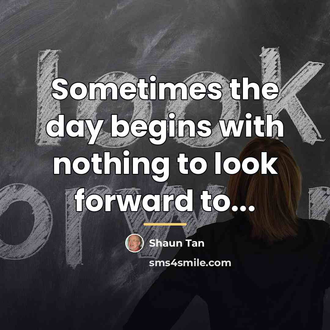“Sometimes the day begins with nothing to look forward to...…” quote by Shaun Tan