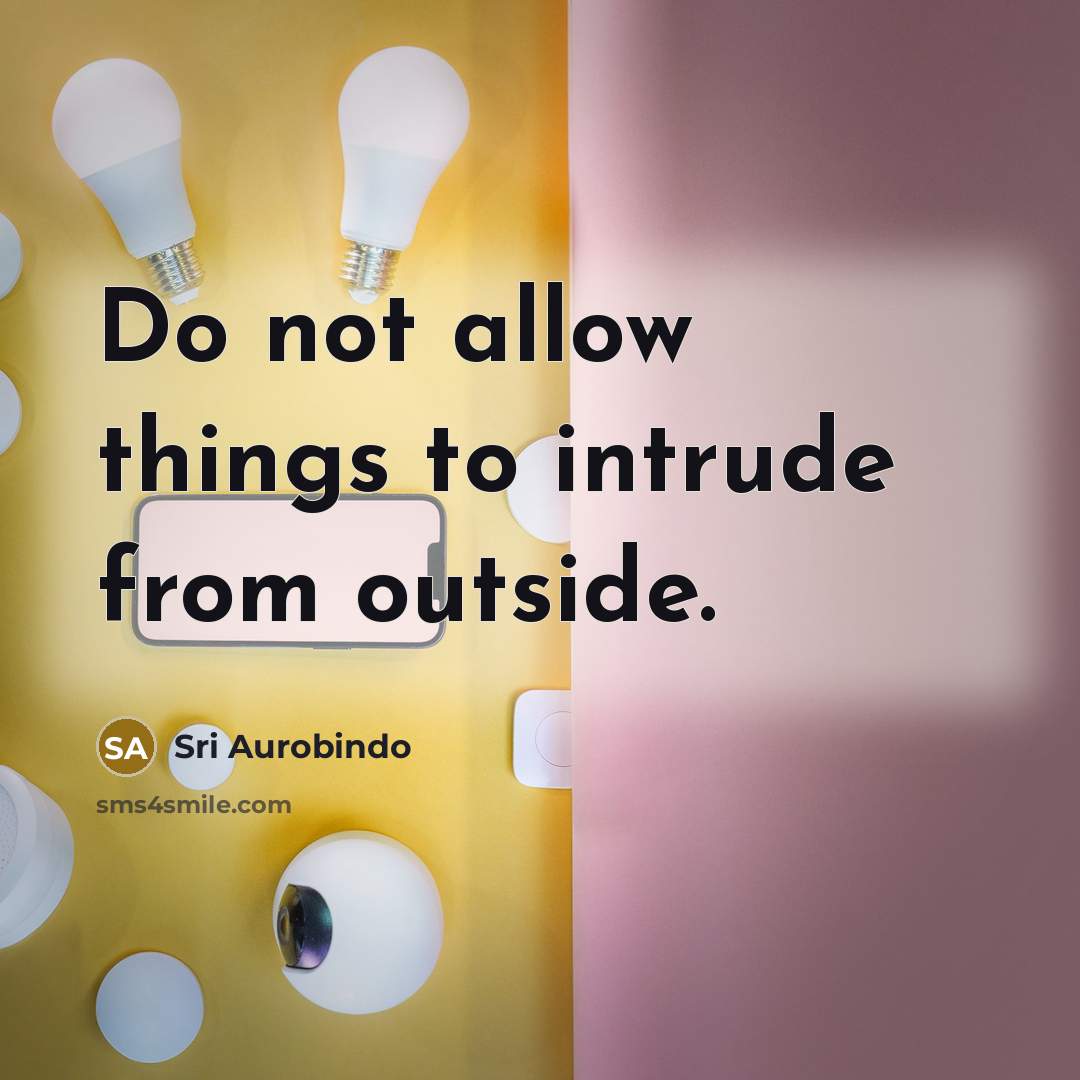 “Do not allow things to intrude from outside.…” quote by Sri Aurobindo