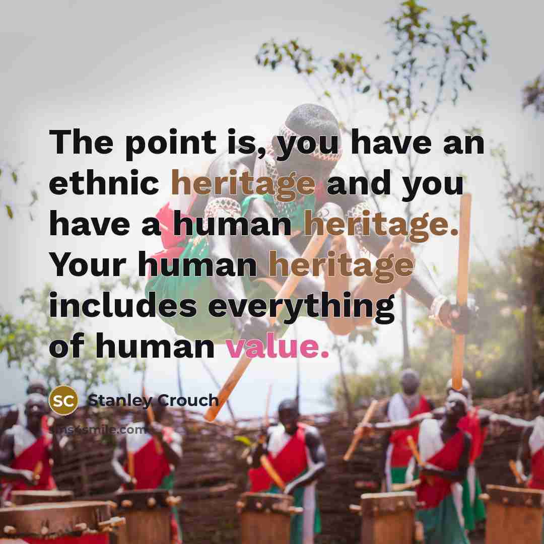 “The point is, you have an ethnic heritage and you…” quote by Stanley Crouch
