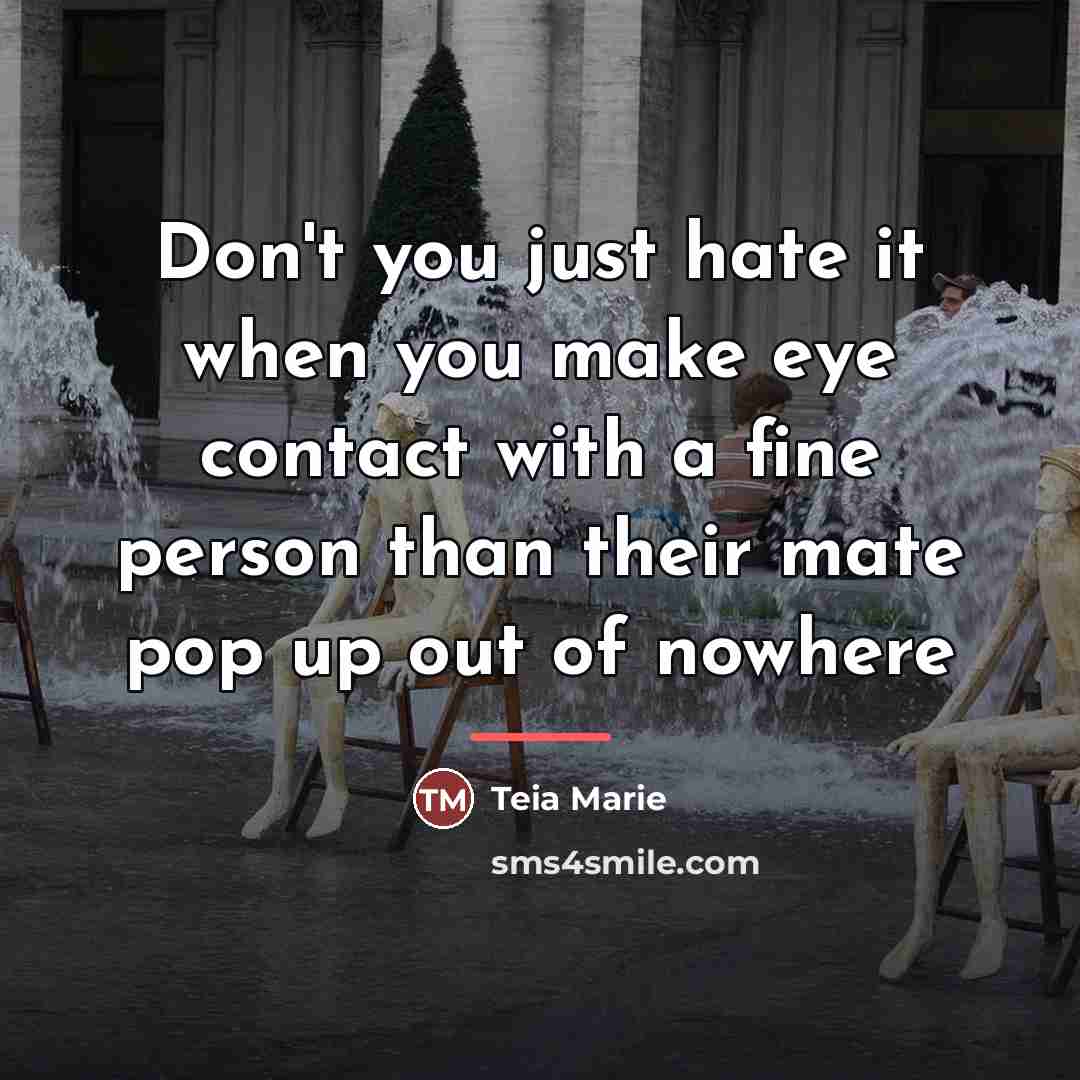 “Don't you just hate it when you make eye contact…” quote by Teia Marie