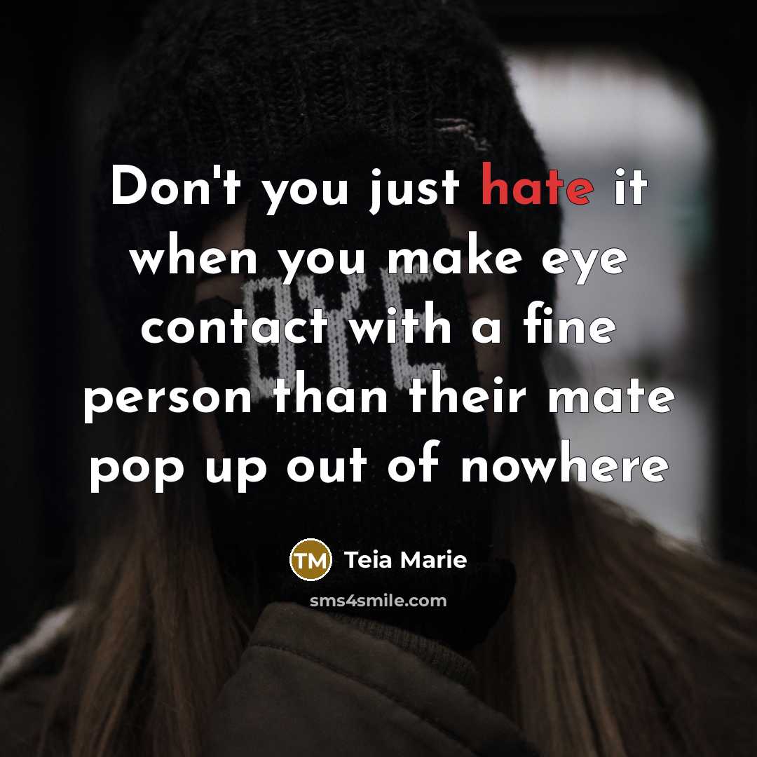 “Don't you just hate it when you make eye contact with a fine person than their mate pop up out of nowhere” quote by Teia Marie