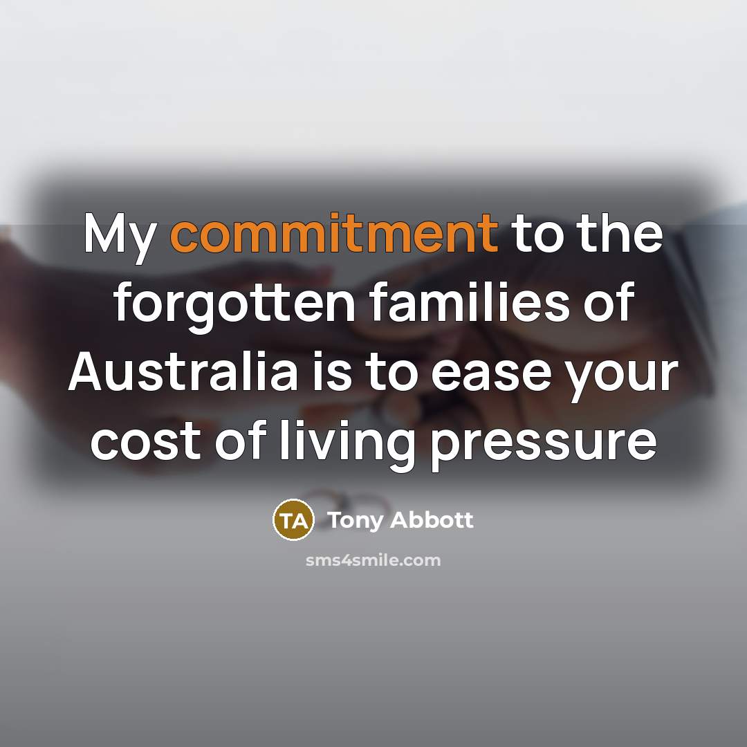 “My commitment to the forgotten families of Australia is to…” quote by Tony Abbott