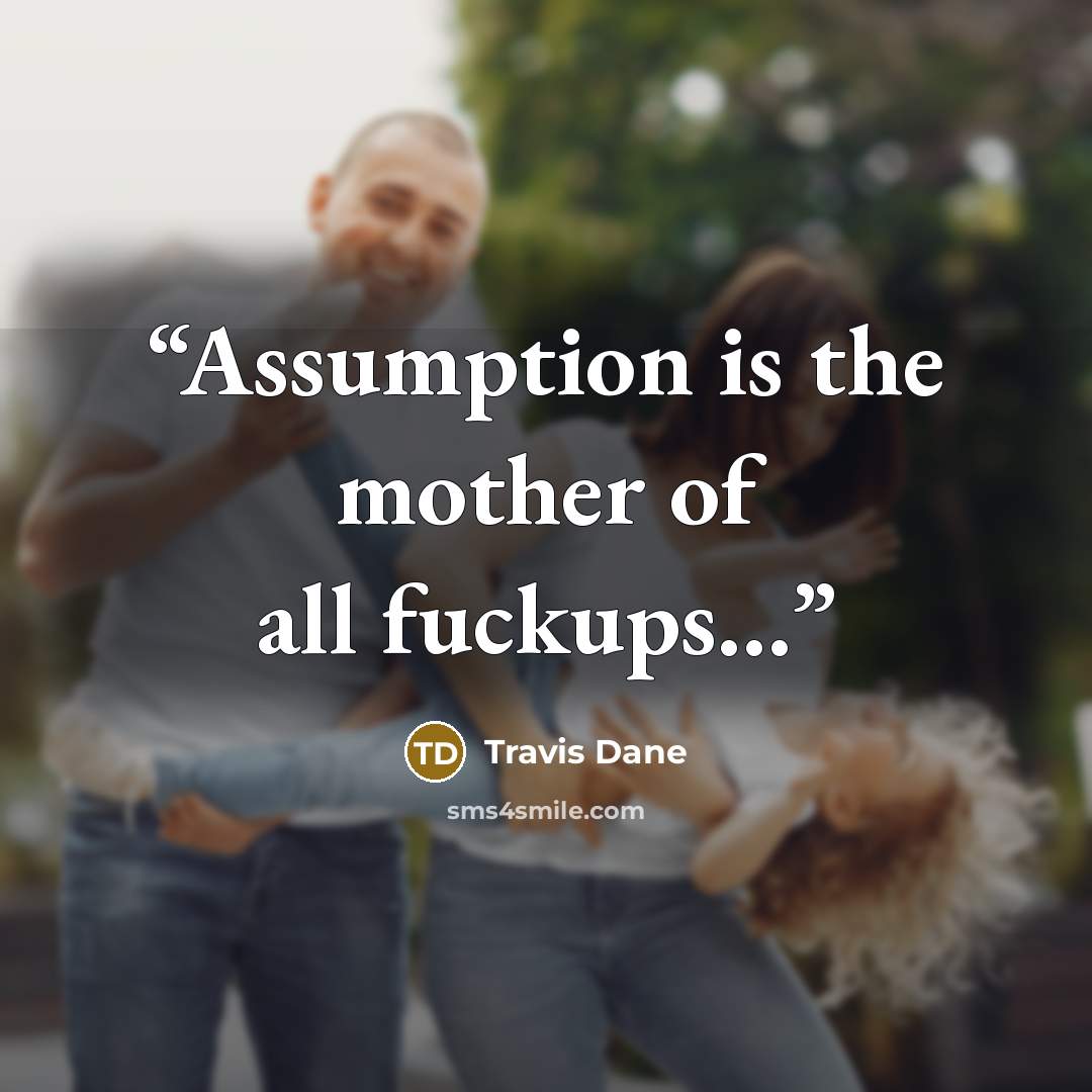 “Assumption is the mother of all fuckups...” quote by Travis Dane