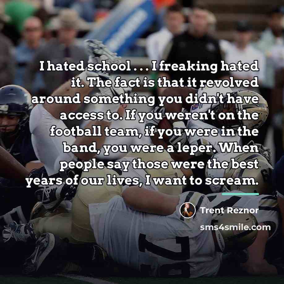 “I hated school . . . I freaking hated it.…” quote by Trent Reznor