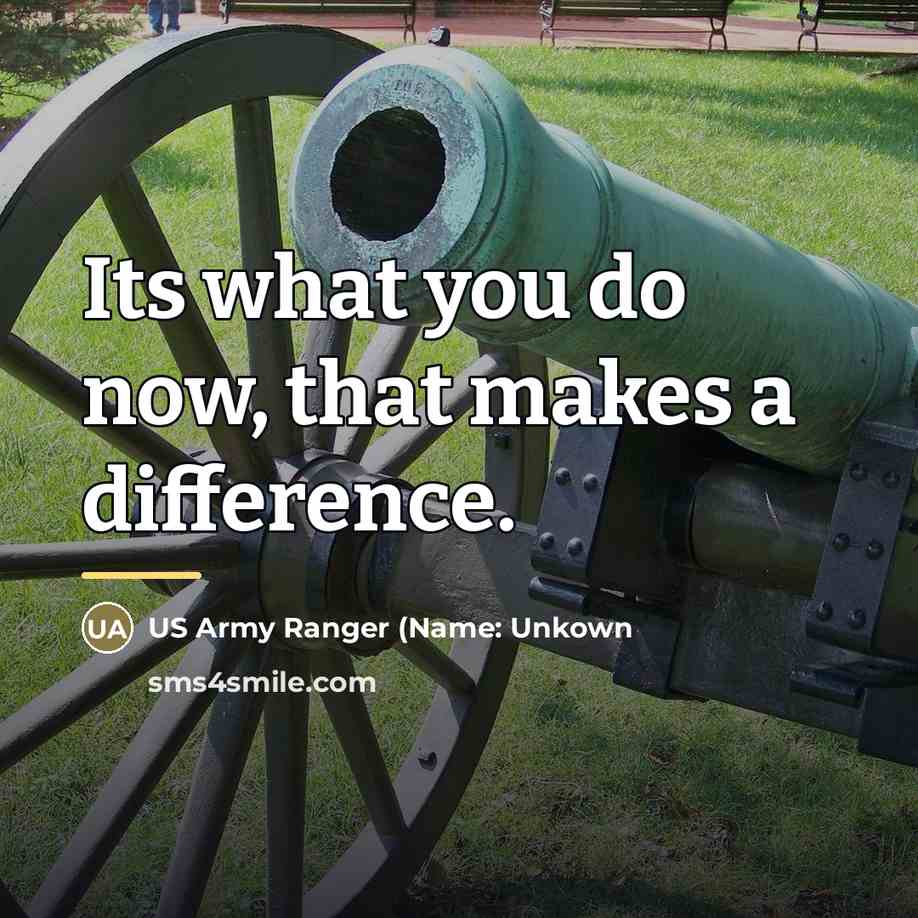 “Its what you do now, that makes a difference.…” quote by US Army Ranger (Name: Unkown
