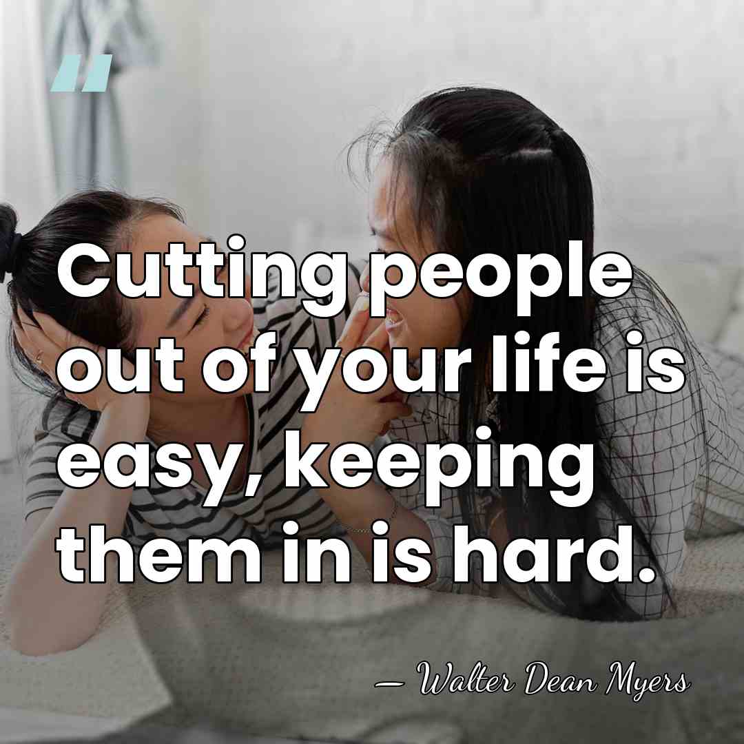 Cutting people out of your life is easy, keeping them in is&hellip; - Walter Dean Myers