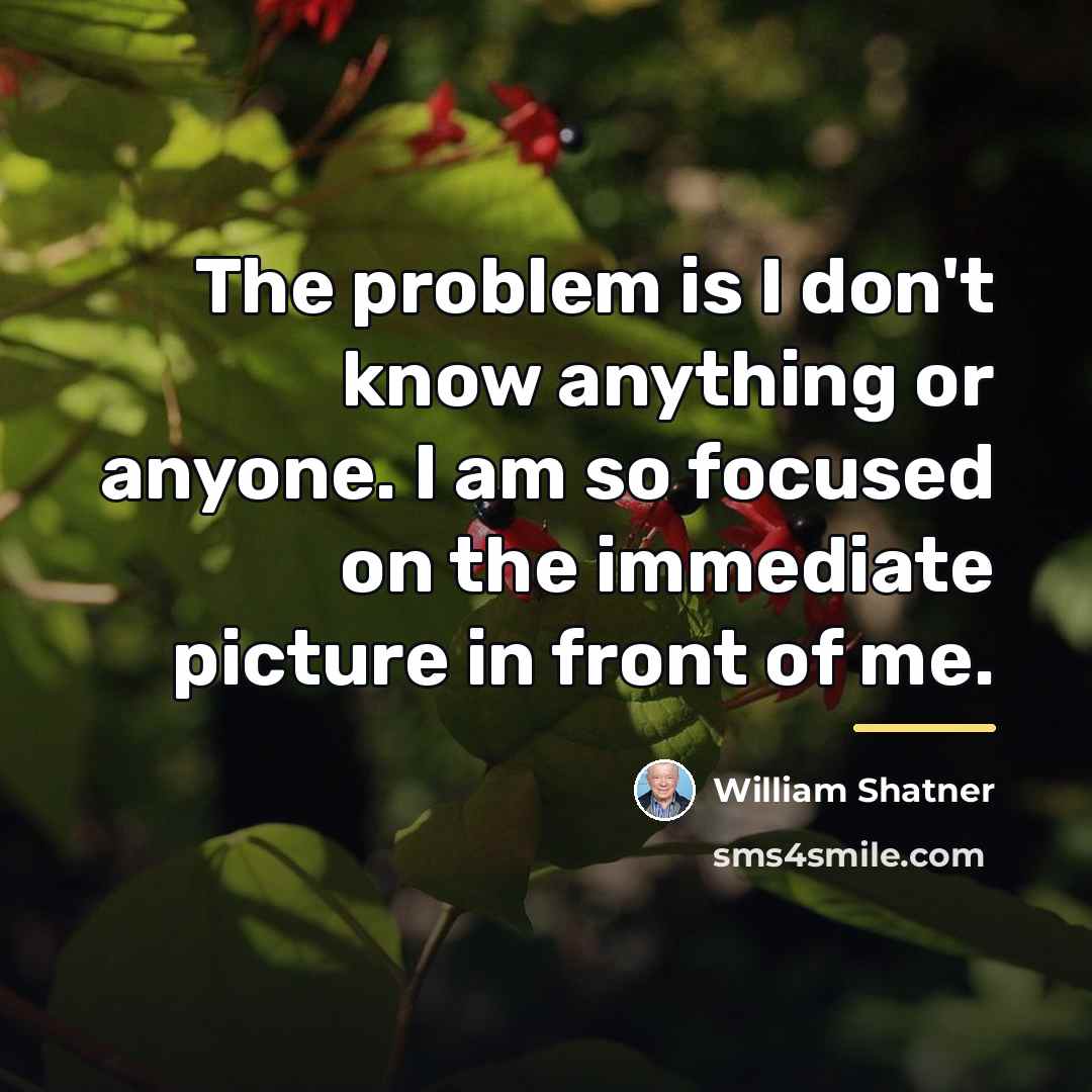 “The problem is I don't know anything or anyone. I…” quote by William Shatner