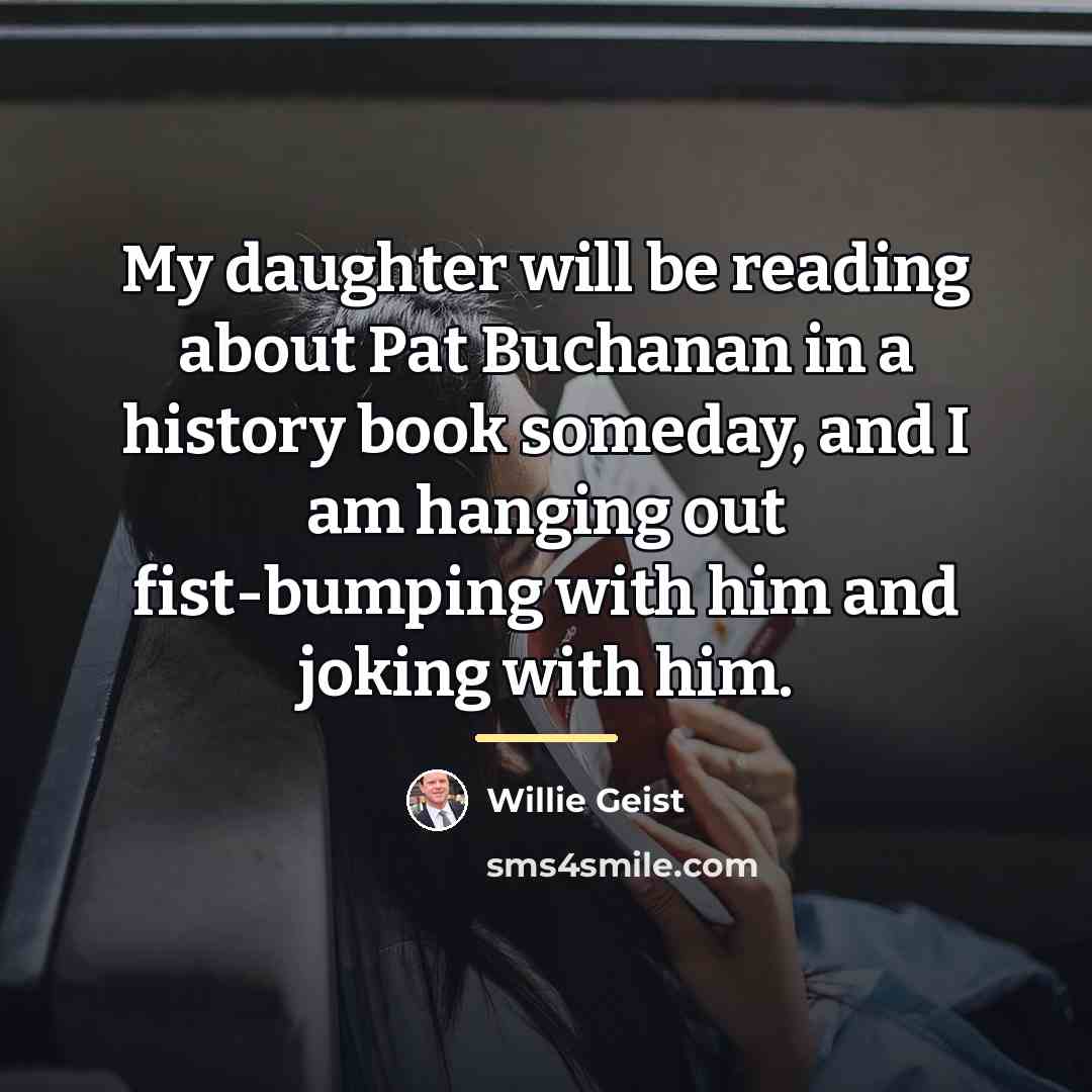 “My daughter will be reading about Pat Buchanan in a…” quote by Willie Geist