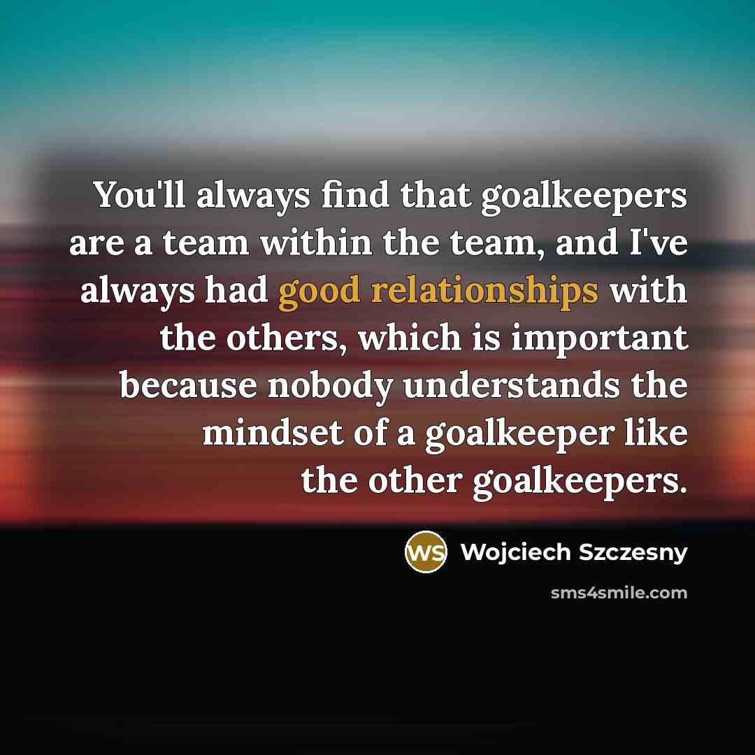 “You'll always find that goalkeepers are a team within the…” quote by Wojciech Szczesny
