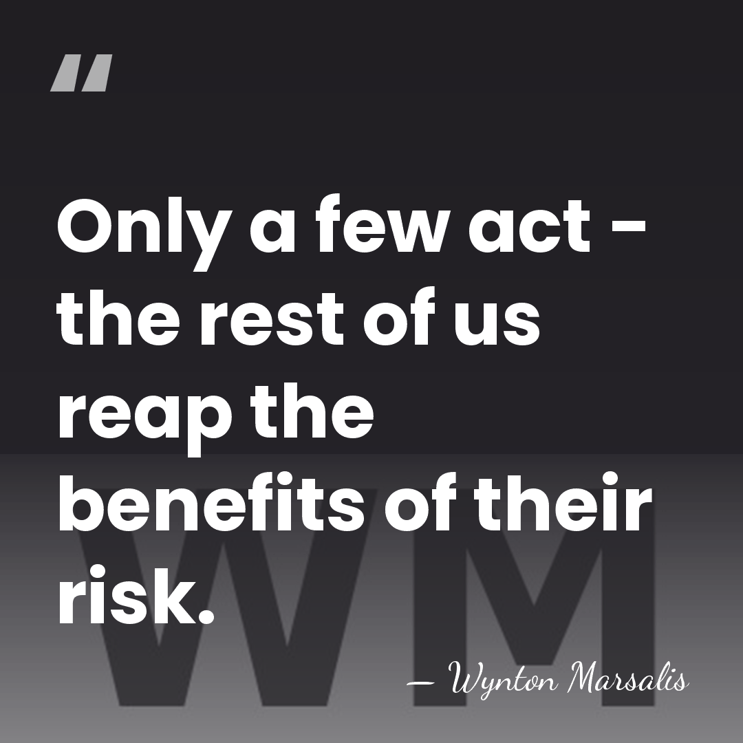 Only a few act - the rest of us reap the benefits&hellip; - Wynton Marsalis