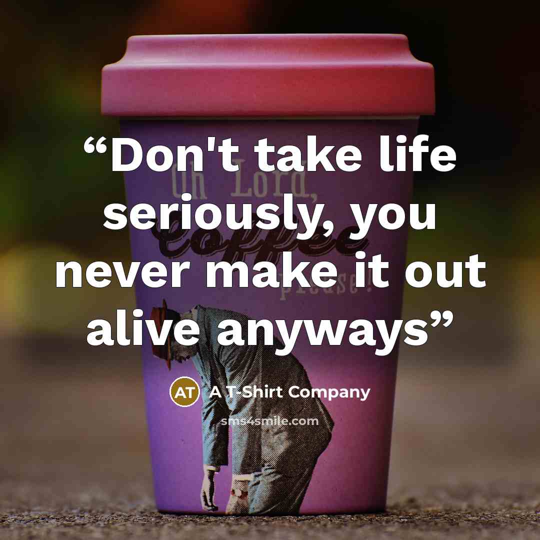 “Don't take life seriously, you never make it out alive anyways” quote by A T-Shirt Company