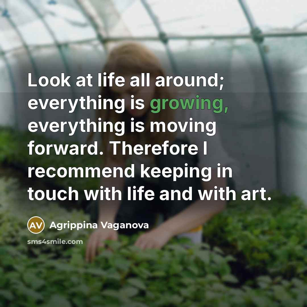 “Look at life all around; everything is growing, everything is…” quote by Agrippina Vaganova