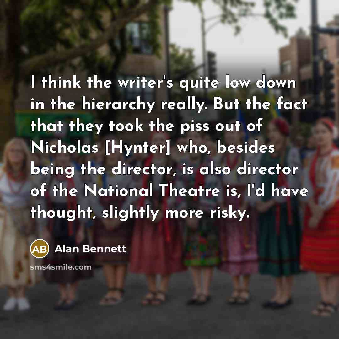“I think the writer's quite low down in the hierarchy…” quote by Alan Bennett