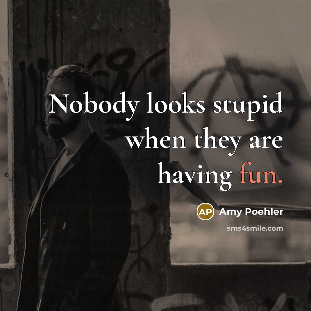 “Nobody looks stupid when they are having fun.…” quote by Amy Poehler