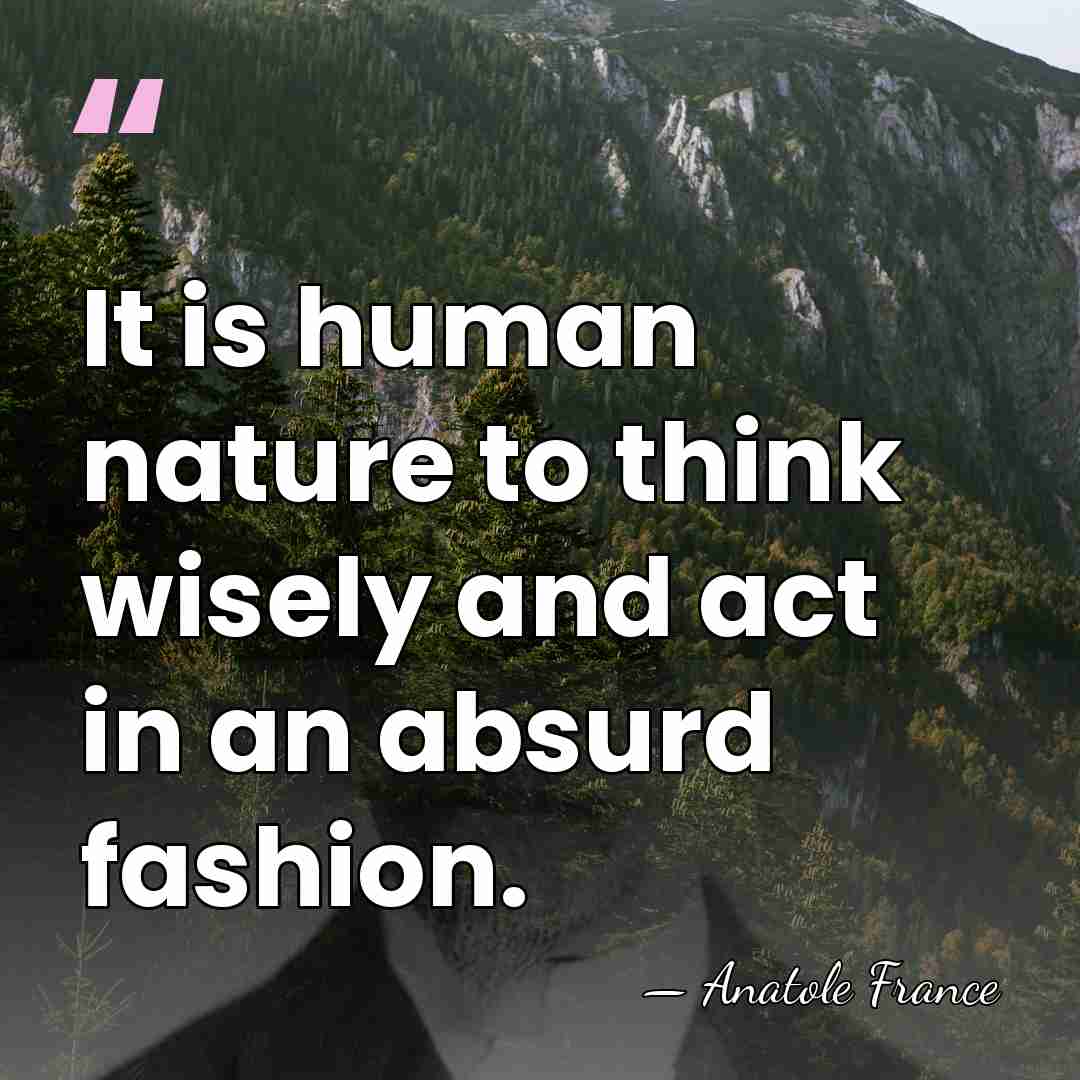 It is human nature to think wisely and act in an absurd&hellip; - Anatole France
