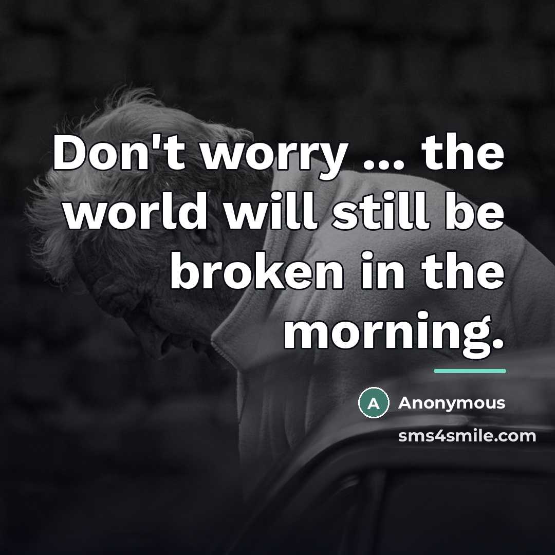 “Don't worry ... the world will still be broken in…” quote by Anonymous