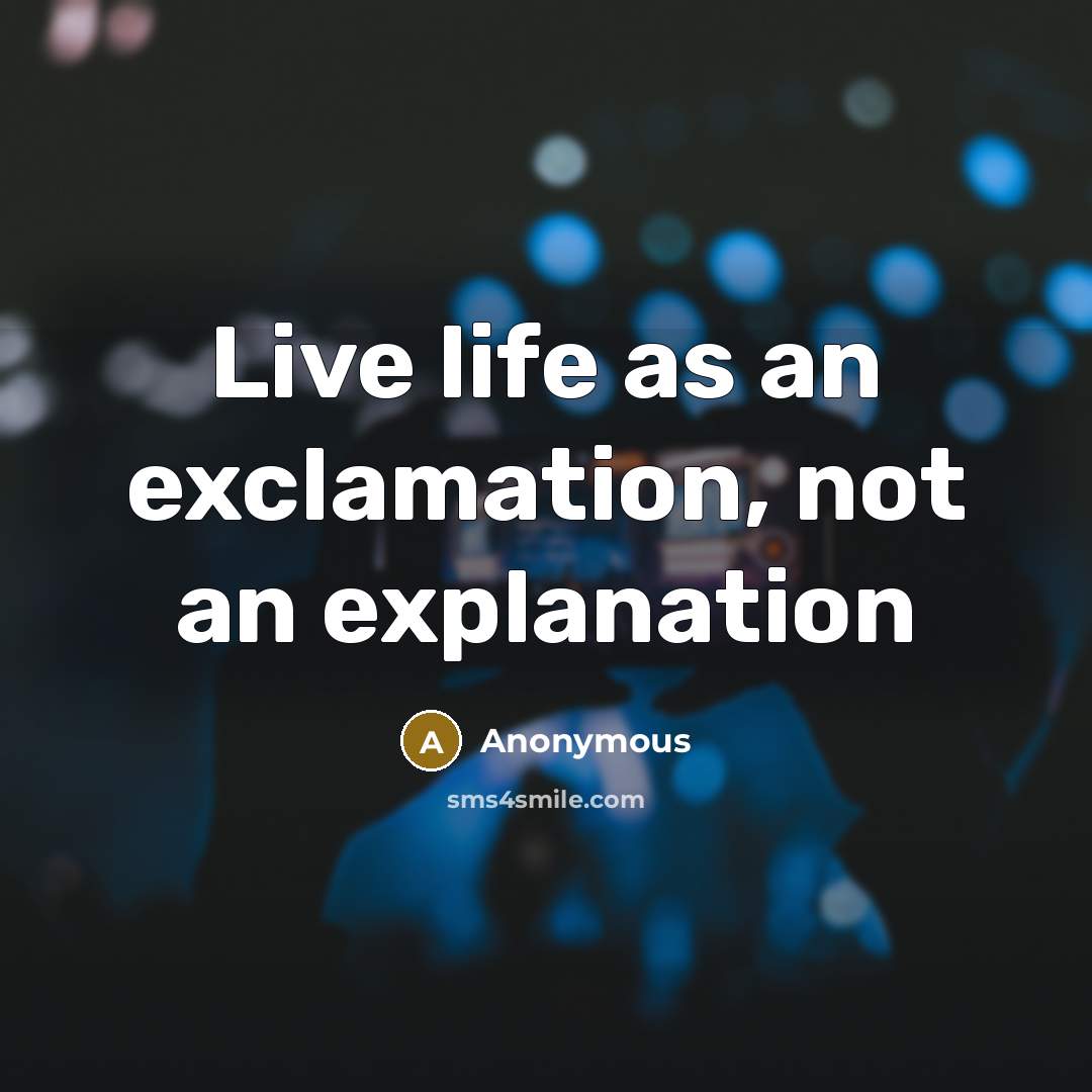“Live life as an exclamation, not an explanation” quote by Anonymous