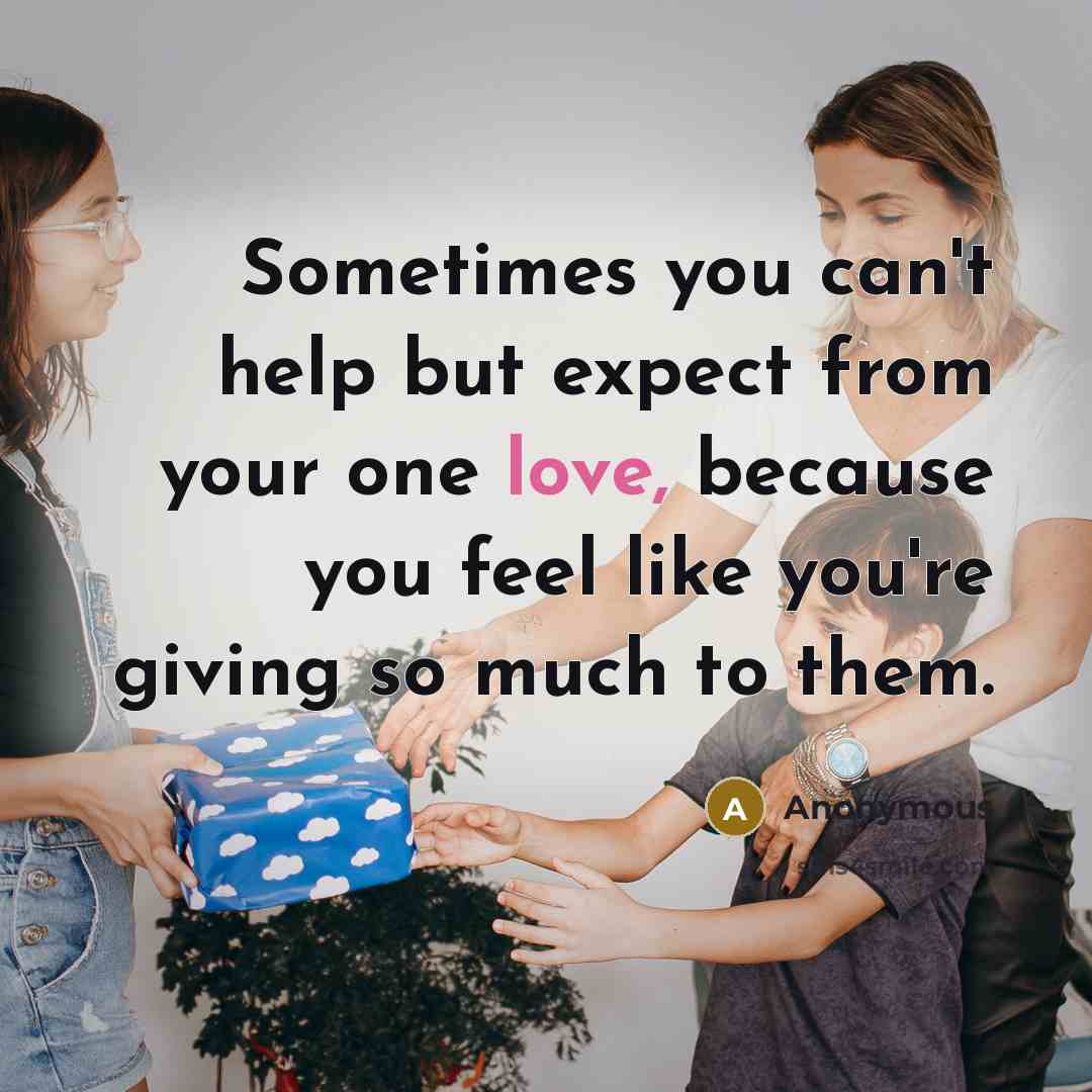 “Sometimes you can't help but expect from your one love, because you feel like you're giving so much to them.” quote by Anonymous
