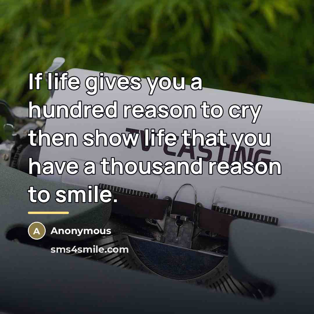 “If life gives you a hundred reason to cry then…” quote by Anonymous